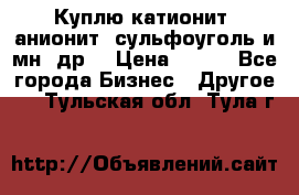 Куплю катионит ,анионит ,сульфоуголь и мн. др. › Цена ­ 100 - Все города Бизнес » Другое   . Тульская обл.,Тула г.